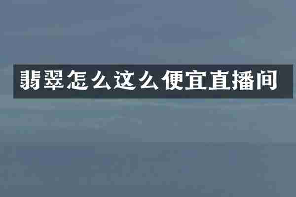 翡翠怎么这么便宜直播间