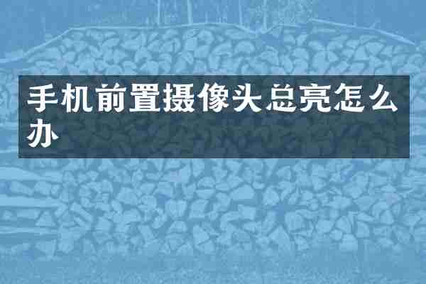 手机前置摄像头总亮怎么办