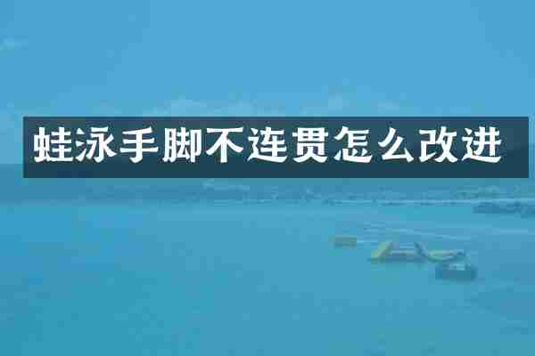 蛙泳手脚不连贯怎么改进