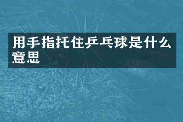 用手指托住乒乓球是什么意思