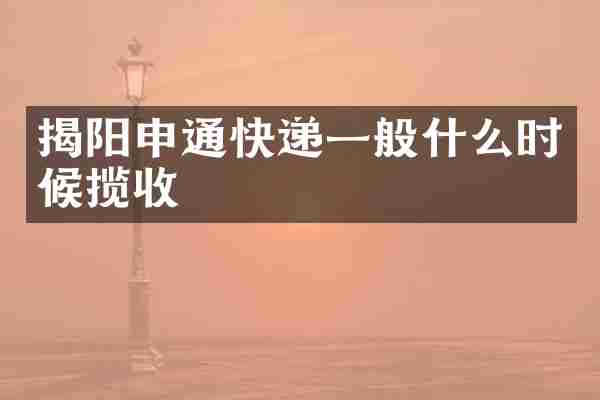 揭阳申通快递一般什么时候揽收