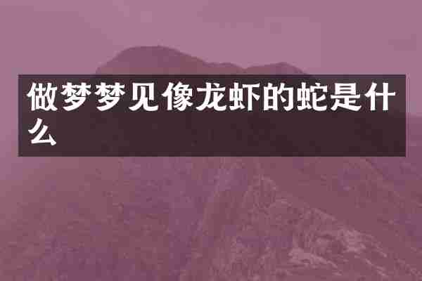 做梦梦见像龙虾的蛇是什么