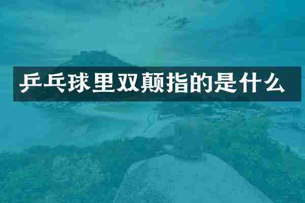 乒乓球里双颠指的是什么