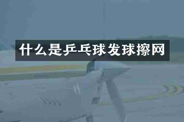 什么是乒乓球发球擦网