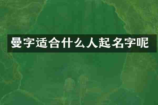 曼字适合什么人起名字呢