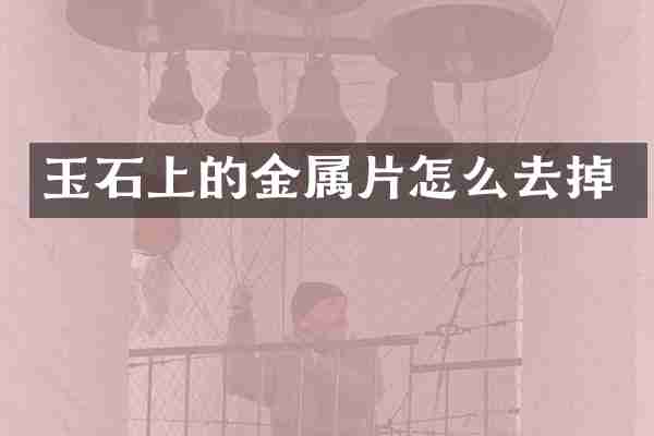 玉石上的金属片怎么去掉