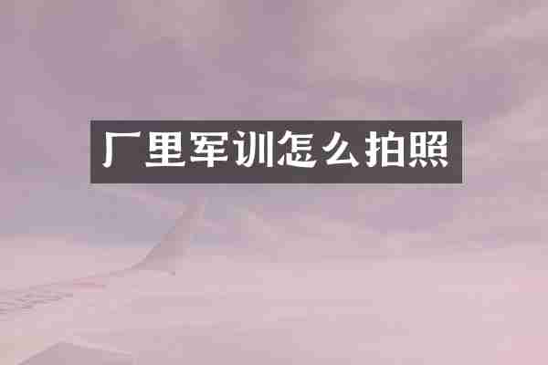 厂里军训怎么拍照