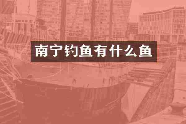 南宁钓鱼有什么鱼