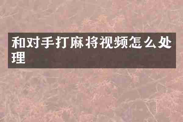 和对手打麻将视频怎么处理
