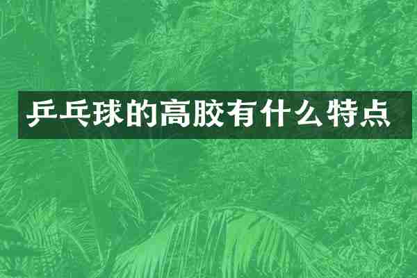 乒乓球的高胶有什么特点