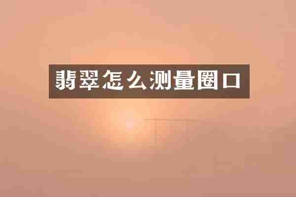 翡翠怎么测量圈口