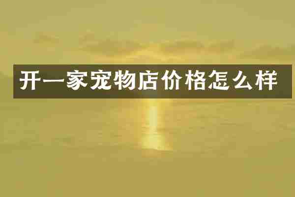 开一家宠物店价格怎么样