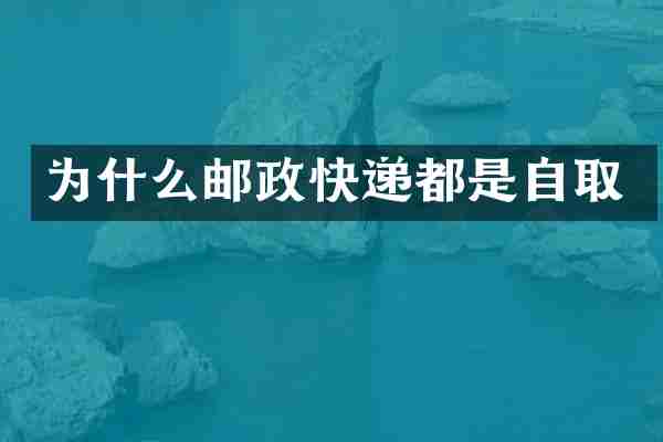 为什么邮政快递都是自取