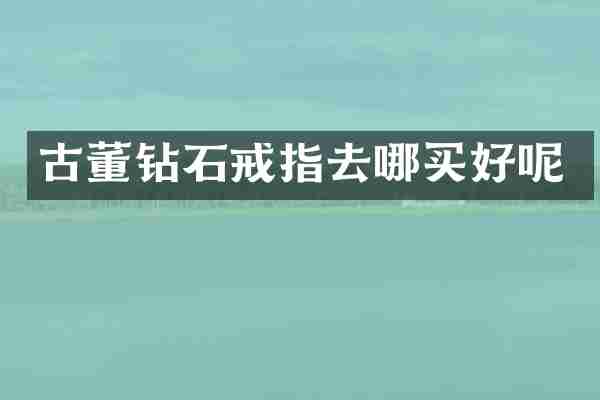 古董钻石戒指去哪买好呢