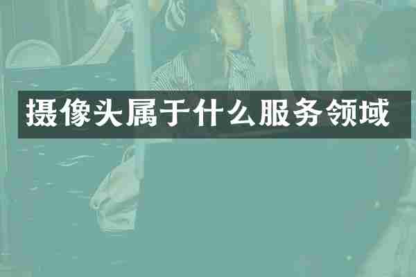 摄像头属于什么服务领域