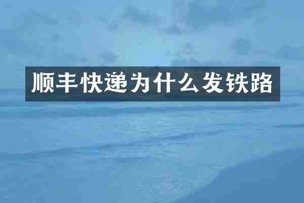 顺丰快递为什么发铁路