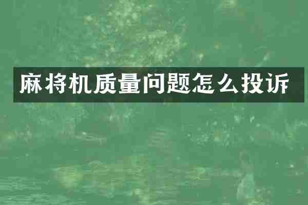 麻将机质量问题怎么投诉