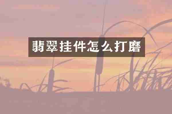 翡翠挂件怎么打磨