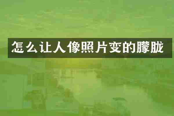 怎么让人像照片变的朦胧