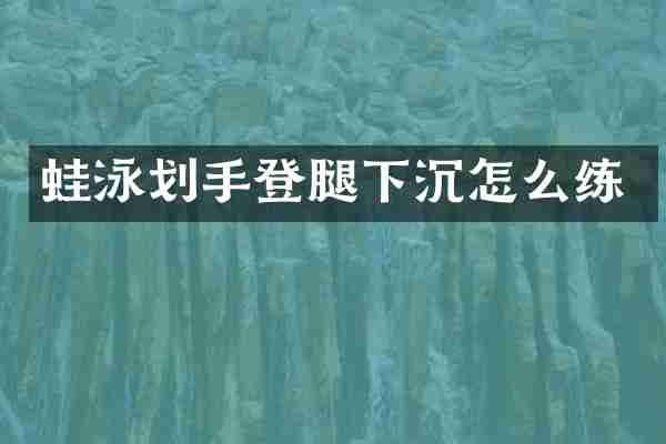 蛙泳划手登腿下沉怎么练