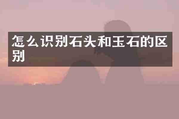 怎么识别石头和玉石的区别