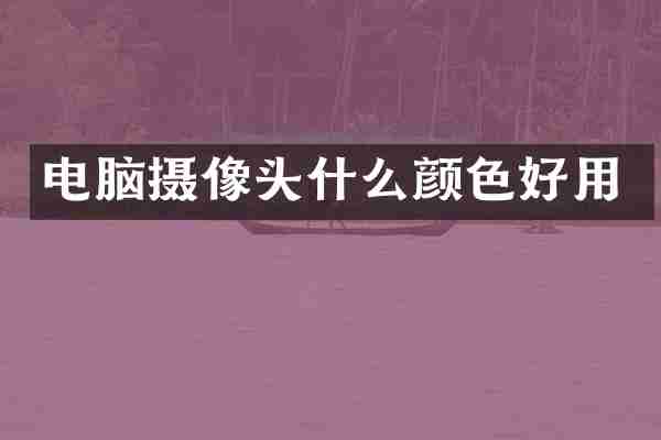 电脑摄像头什么颜色好用