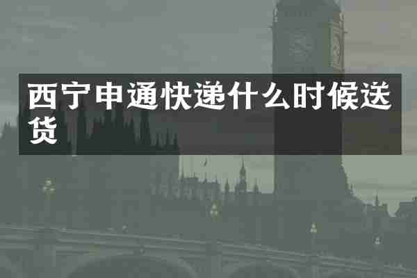 西宁申通快递什么时候送货