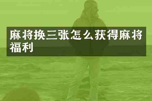 麻将换三张怎么获得麻将福利