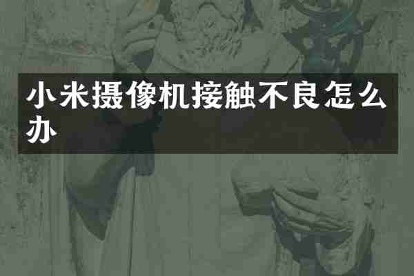 小米摄像机接触不良怎么办