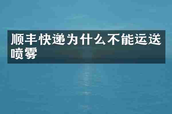 顺丰快递为什么不能运送喷雾