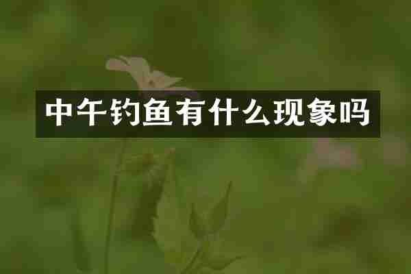 中午钓鱼有什么现象吗