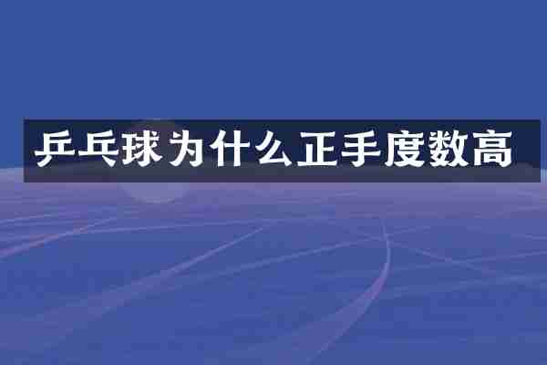乒乓球为什么正手度数高