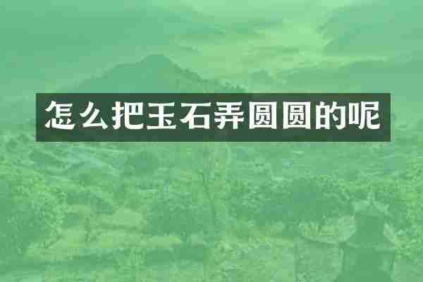 怎么把玉石弄圆圆的呢