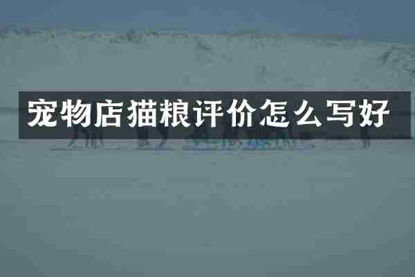 宠物店猫粮评价怎么写好