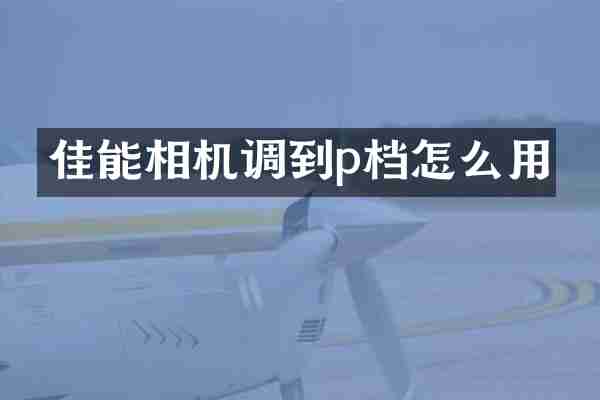 佳能相机调到p档怎么用