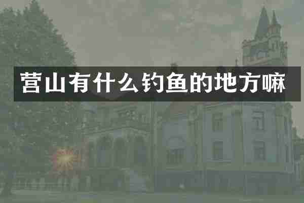 营山有什么钓鱼的地方嘛