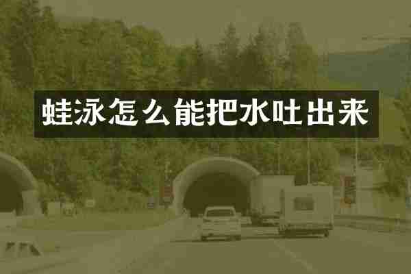 蛙泳怎么能把水吐出来