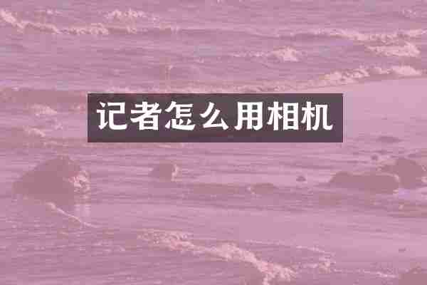 记者怎么用相机