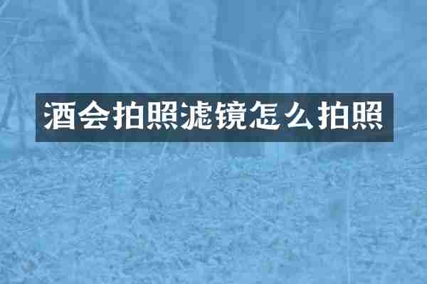 酒会拍照滤镜怎么拍照
