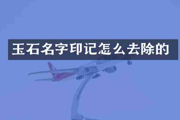 玉石名字印记怎么去除的