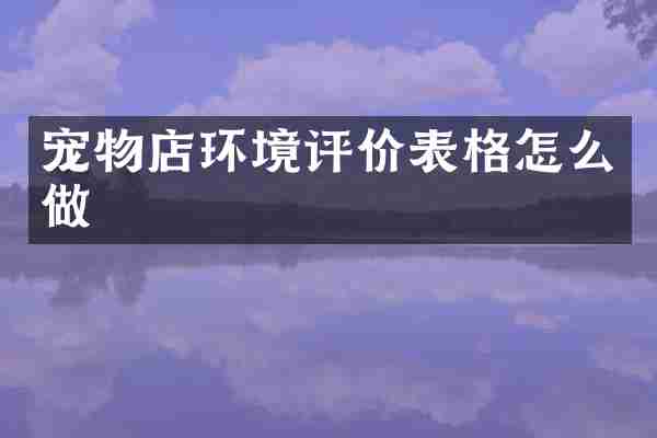 宠物店环境评价表格怎么做
