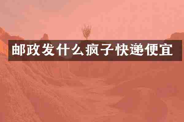 邮政发什么疯子快递便宜