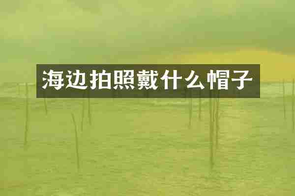 海边拍照戴什么帽子