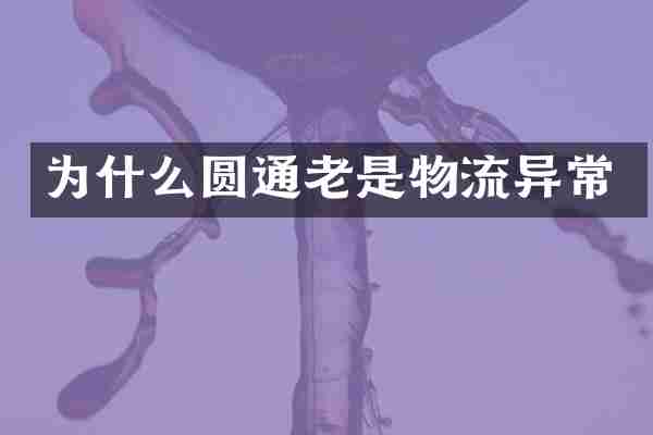 为什么圆通老是物流异常