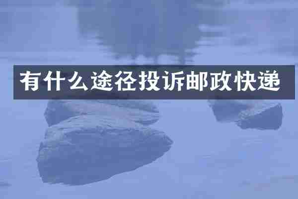 有什么途径投诉邮政快递