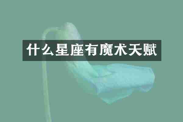 什么星座有魔术天赋