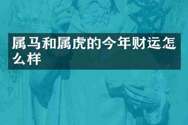 属马和属虎的今年财运怎么样