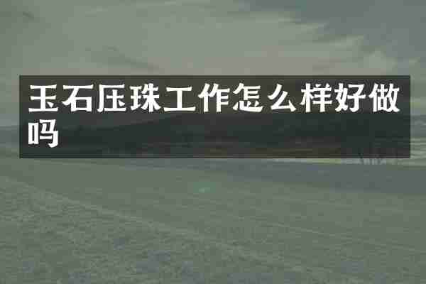玉石压珠工作怎么样好做吗