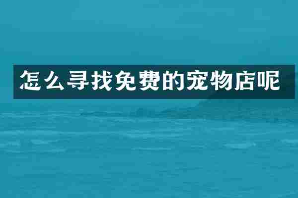 怎么寻找免费的宠物店呢