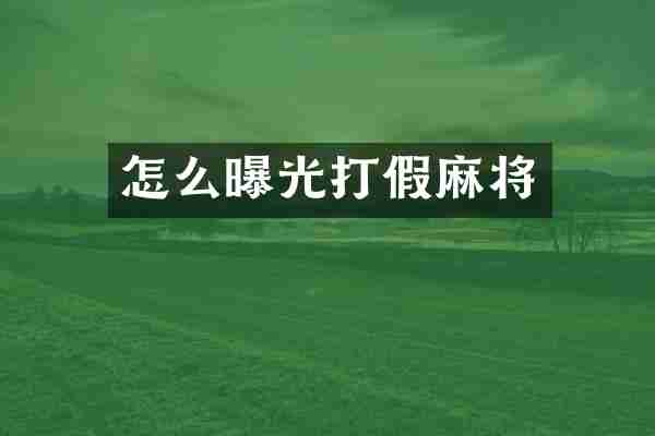 怎么曝光打假麻将